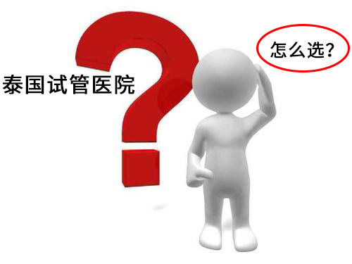 打算去泰国试管婴儿，应该怎么选择泰国试管婴儿医院？